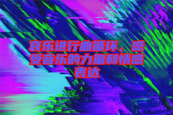 哀樂進行曲循環(huán)，感受音樂的力量和情感表達