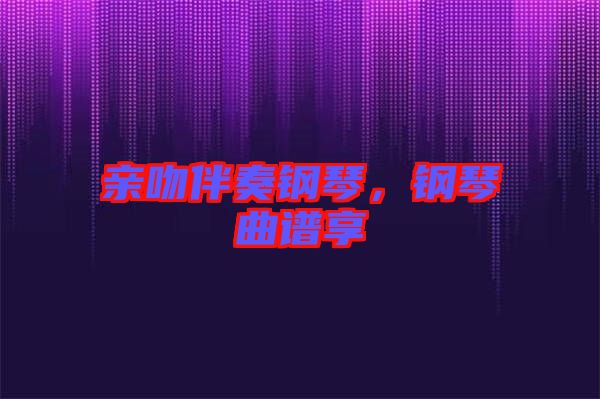 親吻伴奏鋼琴，鋼琴曲譜享