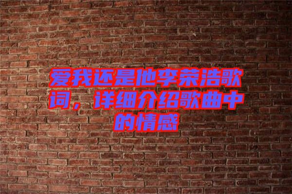 愛我還是他李榮浩歌詞，詳細(xì)介紹歌曲中的情感
