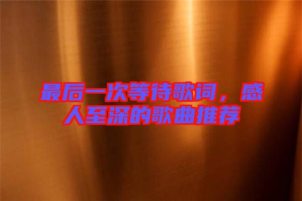 最后一次等待歌詞，感人至深的歌曲推薦