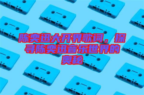 陳奕迅大開界歌詞，探尋陳奕迅音樂世界的奧秘
