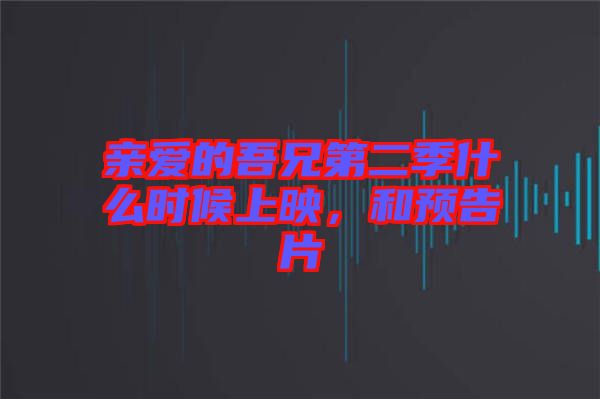 親愛的吾兄第二季什么時候上映，和預(yù)告片