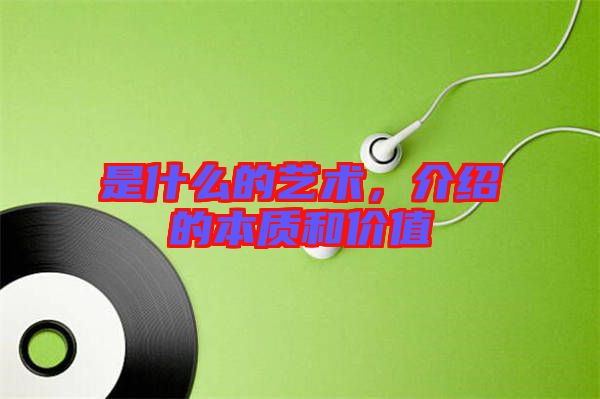 是什么的藝術(shù)，介紹的本質(zhì)和價值