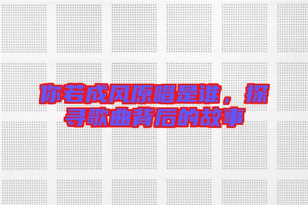 你若成風(fēng)原唱是誰，探尋歌曲背后的故事