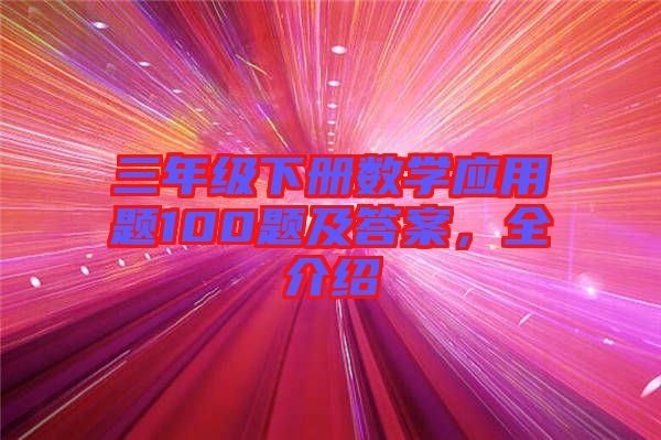 三年級下冊數(shù)學應(yīng)用題100題及答案，全介紹