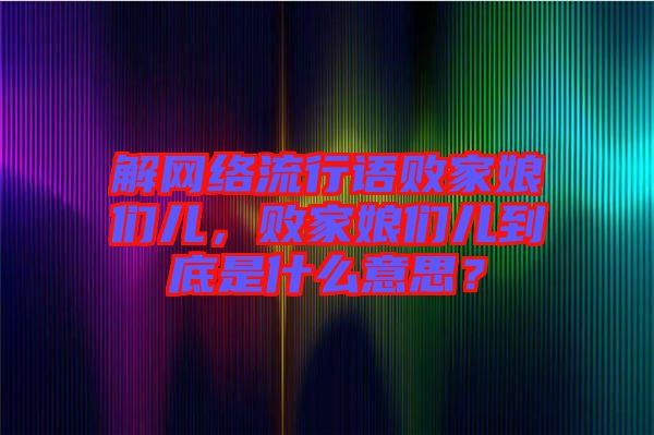 解網(wǎng)絡(luò)流行語敗家娘們兒，敗家娘們兒到底是什么意思？
