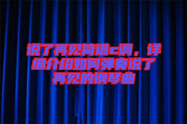 說了再見簡(jiǎn)譜c調(diào)，詳細(xì)介紹如何彈奏說了再見的鋼琴曲
