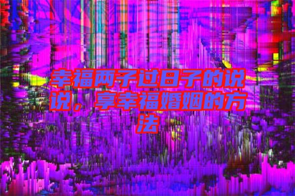 幸福兩子過日子的說說，享幸?；橐龅姆椒? width=