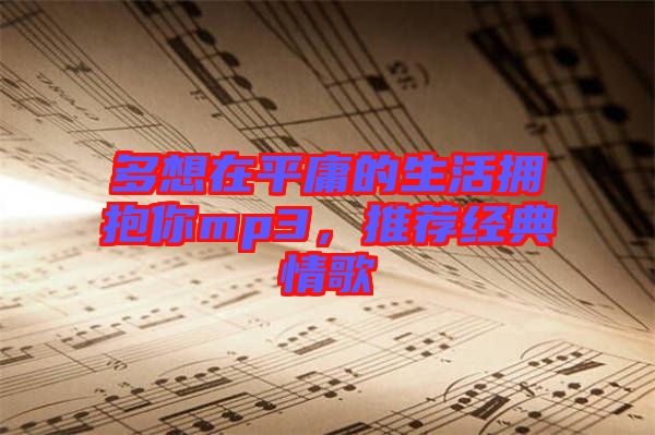 多想在平庸的生活擁抱你mp3，推薦經(jīng)典情歌