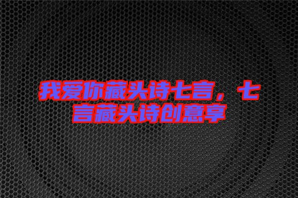我愛(ài)你藏頭詩(shī)七言，七言藏頭詩(shī)創(chuàng)意享