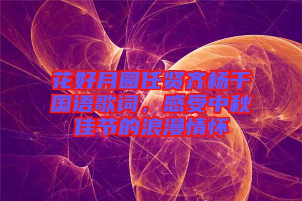 花好月圓任賢齊楊千嬅國語歌詞，感受中秋佳節(jié)的浪漫情懷