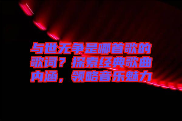 與世無爭是哪首歌的歌詞？探索經(jīng)典歌曲內(nèi)涵，領(lǐng)略音樂魅力