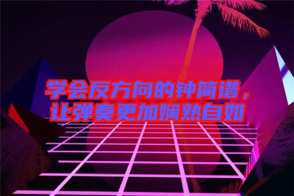 學(xué)會(huì)反方向的鐘簡(jiǎn)譜，讓彈奏更加?jì)故熳匀? width=