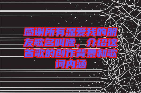 感謝所有深愛我的朋友歌名叫啥，介紹這首歌的創(chuàng)作背景和歌詞內(nèi)涵