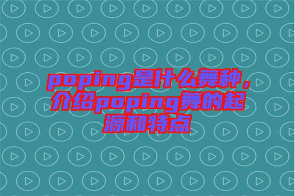 poping是什么舞種，介紹poping舞的起源和特點(diǎn)