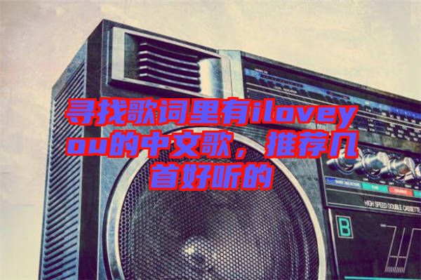 尋找歌詞里有iloveyou的中文歌，推薦幾首好聽的