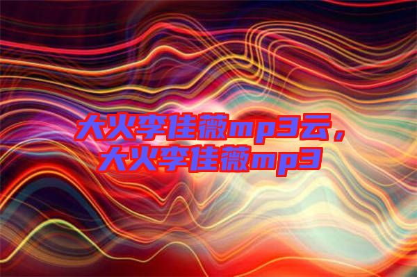 大火李佳薇mp3云，大火李佳薇mp3