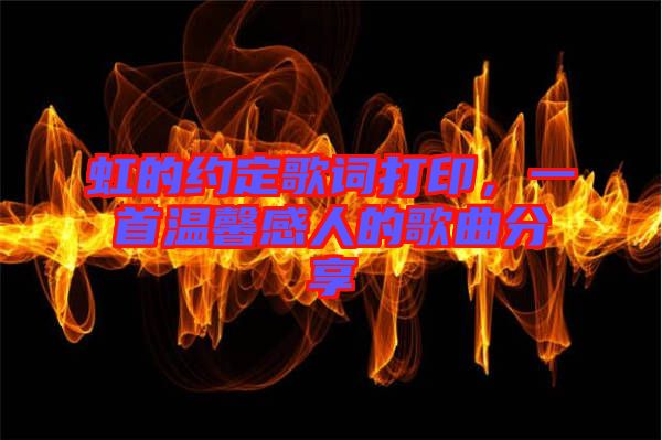 虹的約定歌詞打印，一首溫馨感人的歌曲分享