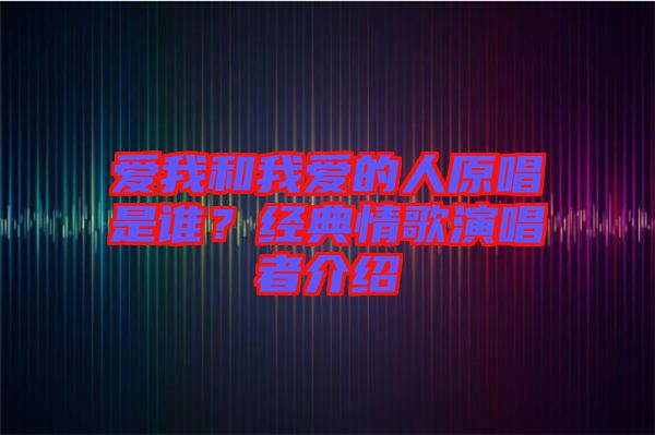 愛我和我愛的人原唱是誰？經(jīng)典情歌演唱者介紹