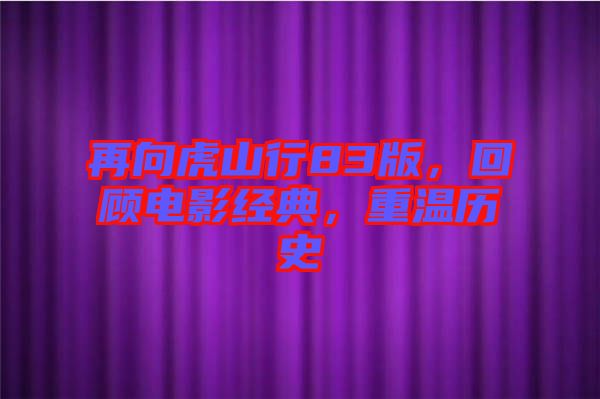 再向虎山行83版，回顧電影經(jīng)典，重溫歷史
