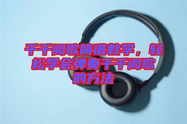千千闕歌簡譜教學(xué)，輕松學(xué)會彈奏千千闕歌的方法