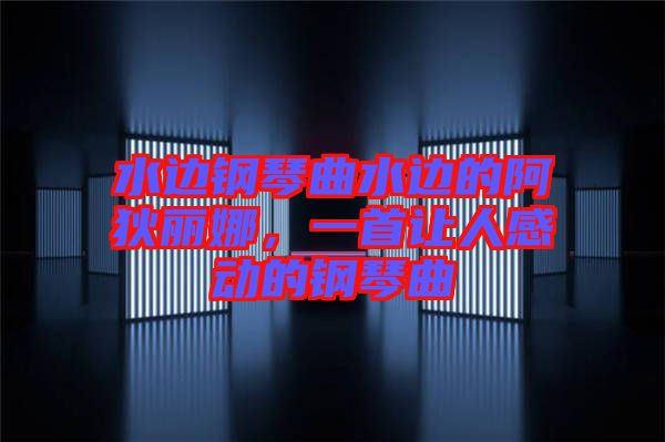 水邊鋼琴曲水邊的阿狄麗娜，一首讓人感動的鋼琴曲