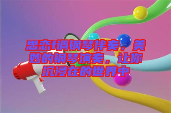思戀f調鋼琴伴奏，美妙的鋼琴演奏，讓你沉浸在的世界中