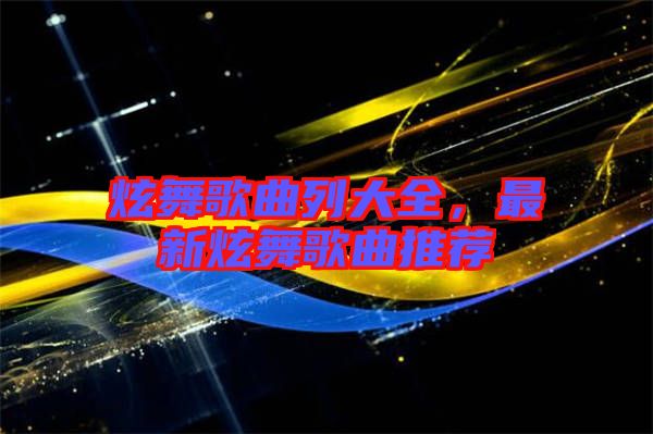 炫舞歌曲列大全，最新炫舞歌曲推薦