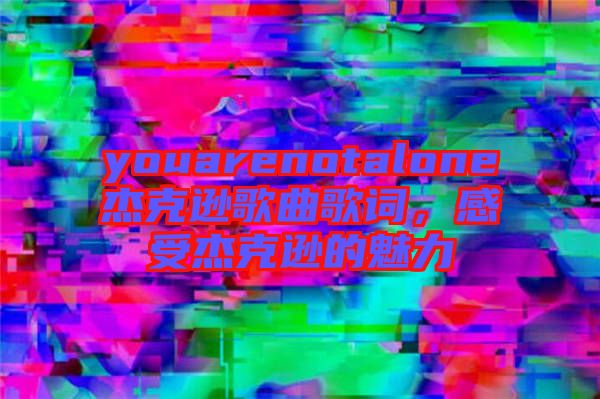 youarenotalone杰克遜歌曲歌詞，感受杰克遜的魅力