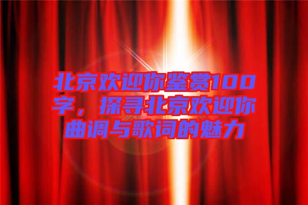 北京歡迎你鑒賞100字，探尋北京歡迎你曲調(diào)與歌詞的魅力