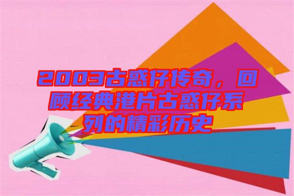 2003古惑仔傳奇，回顧經(jīng)典港片古惑仔系列的精彩歷史