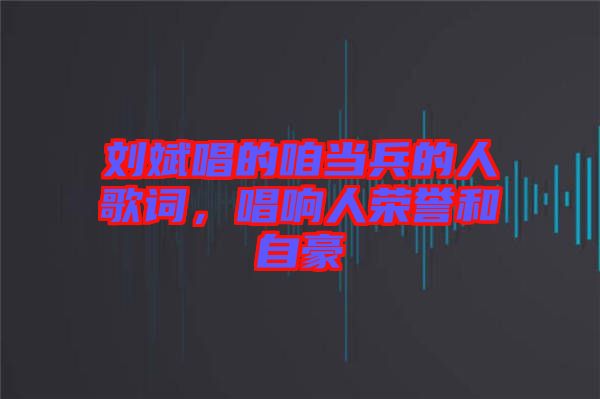 劉斌唱的咱當兵的人歌詞，唱響人榮譽和自豪