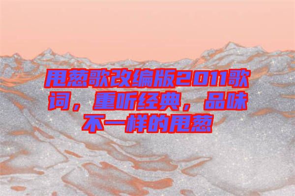 甩蔥歌改編版2011歌詞，重聽經(jīng)典，品味不一樣的甩蔥