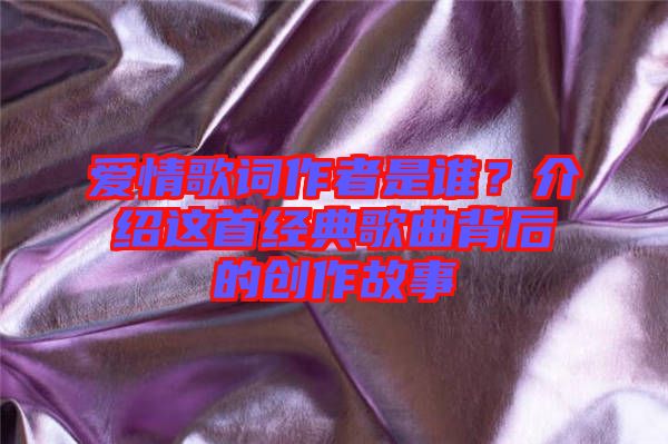 愛(ài)情歌詞作者是誰(shuí)？介紹這首經(jīng)典歌曲背后的創(chuàng)作故事