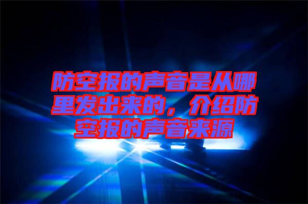 防空?qǐng)?bào)的聲音是從哪里發(fā)出來的，介紹防空?qǐng)?bào)的聲音來源