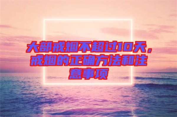 大部戒煙不超過(guò)10天，戒煙的正確方法和注意事項(xiàng)