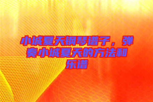小城夏天鋼琴譜子，彈奏小城夏天的方法和樂譜