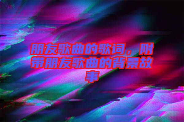 朋友歌曲的歌詞，附帶朋友歌曲的背景故事
