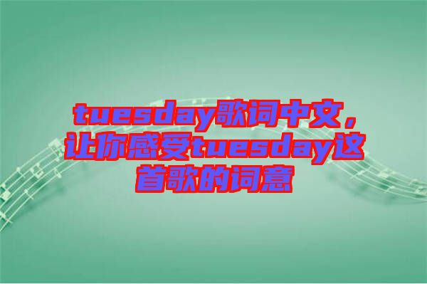 tuesday歌詞中文，讓你感受tuesday這首歌的詞意