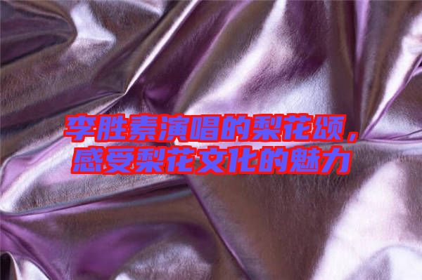 李勝素演唱的梨花頌，感受梨花文化的魅力