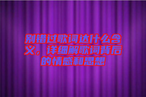 別錯過歌詞達(dá)什么含義，詳細(xì)解歌詞背后的情感和思想