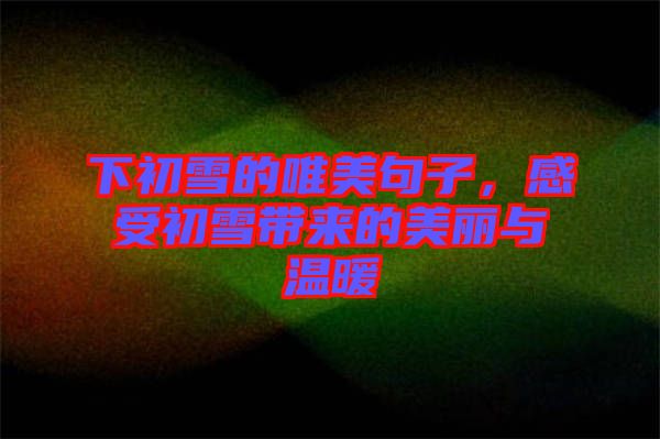 下初雪的唯美句子，感受初雪帶來的美麗與溫暖