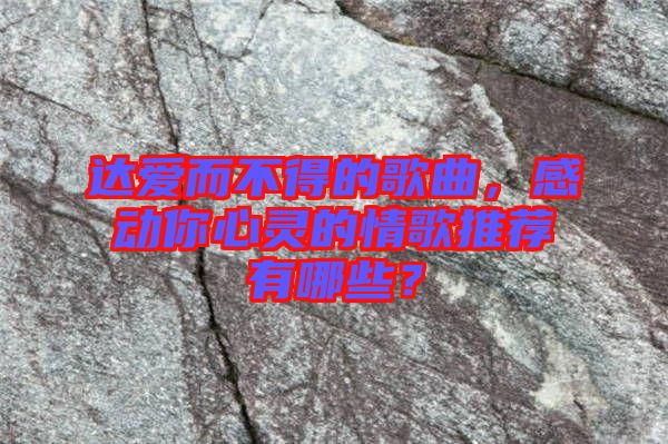 達(dá)愛而不得的歌曲，感動(dòng)你心靈的情歌推薦有哪些？