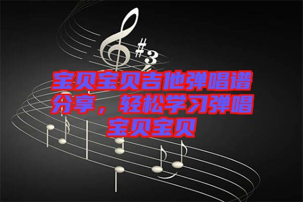 寶貝寶貝吉他彈唱譜分享，輕松學習彈唱寶貝寶貝