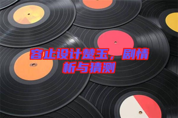容止設(shè)計(jì)楚玉，劇情析與猜測(cè)