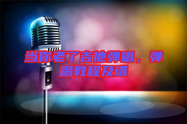 當(dāng)你老了吉他彈唱，彈唱教程及譜