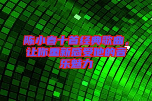 陳小春十首經(jīng)典歌曲，讓你重新感受他的音樂(lè)魅力