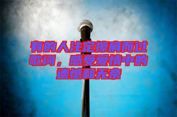 有的人注定擦肩而過歌詞，感受愛情中的遺憾和無奈
