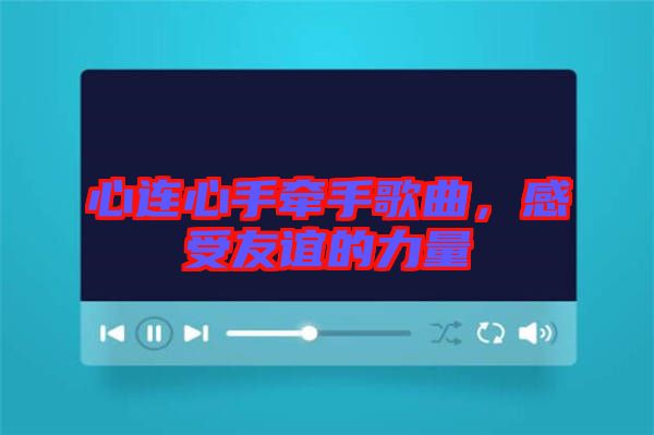 心連心手牽手歌曲，感受友誼的力量