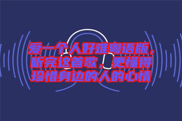 愛一個人好難粵語版，聽完這首歌，更懂得珍惜身邊的人的心情